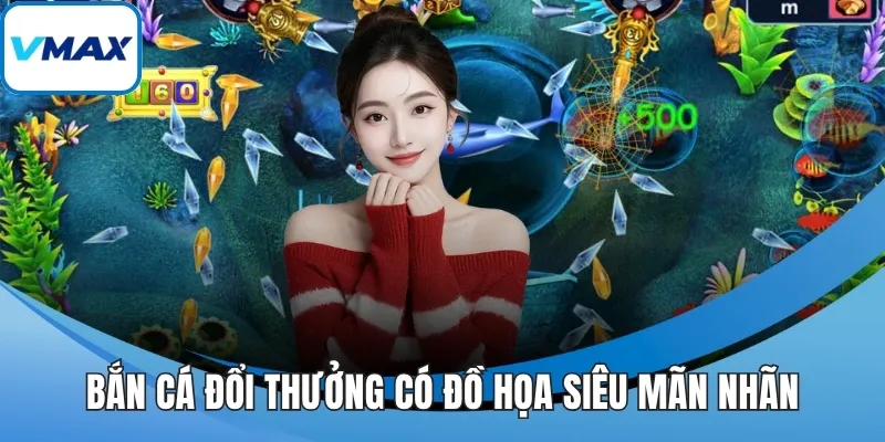 Bắn cá đổi thưởng có đồ họa siêu mãn nhãn