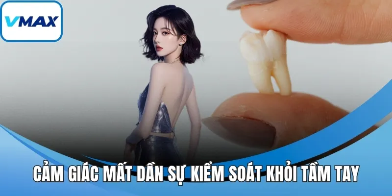 Cảm giác mất dần sự kiểm soát khỏi tầm tay