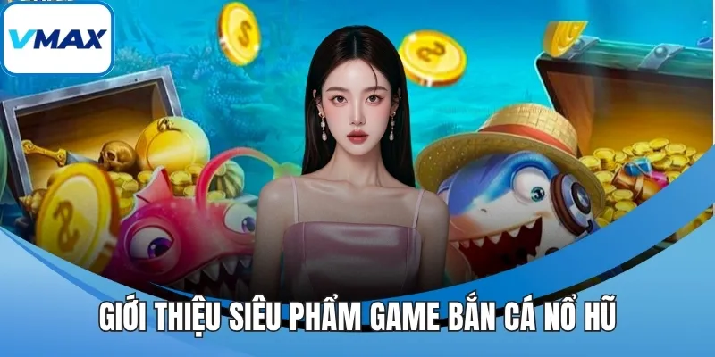 Giới thiệu siêu phẩm game bắn cá nổ hũ