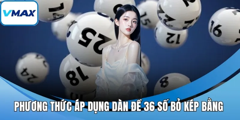 Phương thức áp dụng dàn đề 36 số bỏ kép bằng 