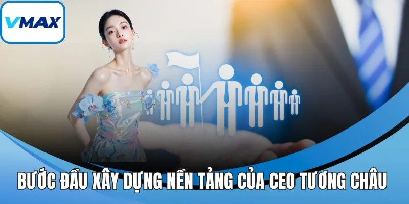 Bước đầu xây dựng nền tảng của CEO Tương Châu 