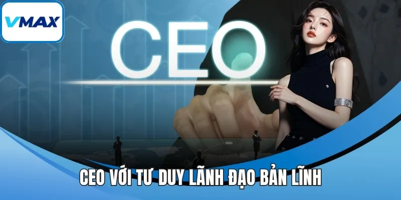 CEO với tư duy lãnh đạo bản lĩnh