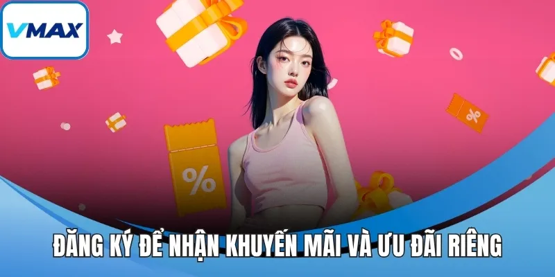 Đăng ký để nhận khuyến mãi và ưu đãi riêng